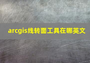 arcgis线转面工具在哪英文