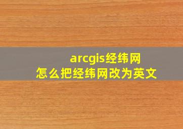 arcgis经纬网怎么把经纬网改为英文