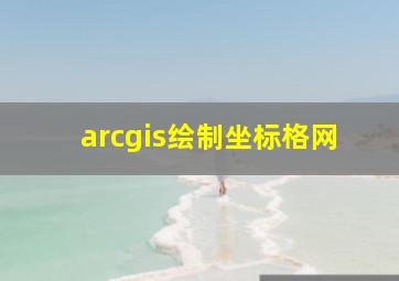 arcgis绘制坐标格网