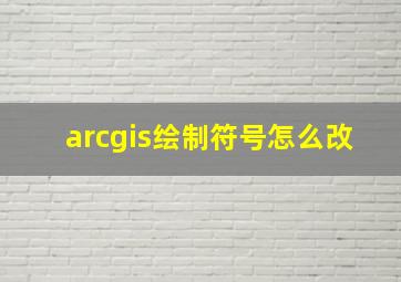 arcgis绘制符号怎么改