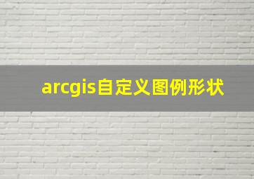 arcgis自定义图例形状