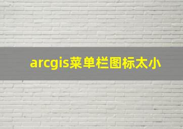 arcgis菜单栏图标太小