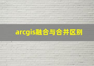 arcgis融合与合并区别