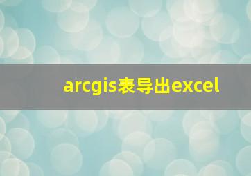 arcgis表导出excel