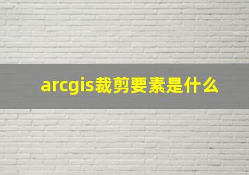 arcgis裁剪要素是什么