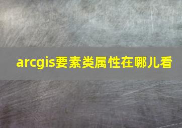 arcgis要素类属性在哪儿看