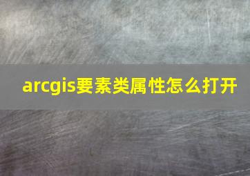 arcgis要素类属性怎么打开