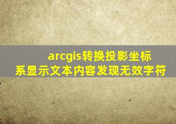 arcgis转换投影坐标系显示文本内容发现无效字符