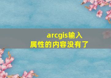 arcgis输入属性的内容没有了