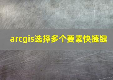 arcgis选择多个要素快捷键