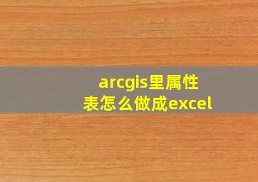 arcgis里属性表怎么做成excel