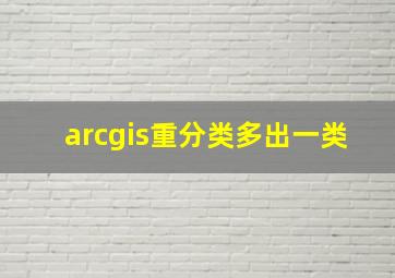 arcgis重分类多出一类