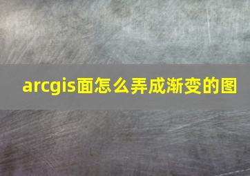 arcgis面怎么弄成渐变的图