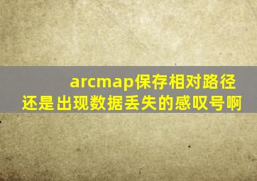 arcmap保存相对路径还是出现数据丢失的感叹号啊