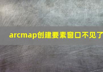 arcmap创建要素窗口不见了