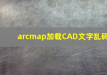 arcmap加载CAD文字乱码