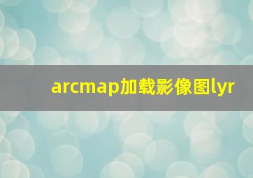 arcmap加载影像图lyr