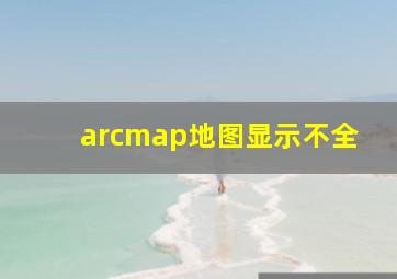 arcmap地图显示不全