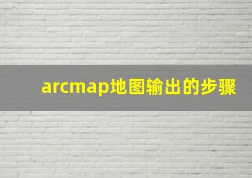 arcmap地图输出的步骤