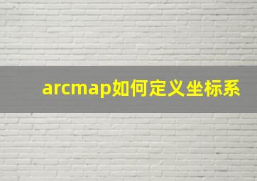 arcmap如何定义坐标系