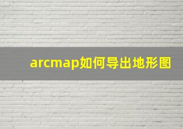 arcmap如何导出地形图