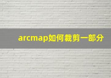 arcmap如何裁剪一部分