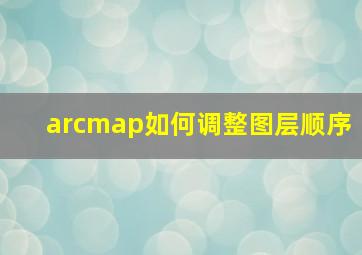 arcmap如何调整图层顺序