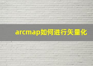 arcmap如何进行矢量化