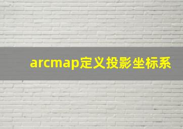 arcmap定义投影坐标系