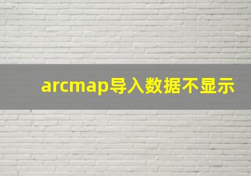 arcmap导入数据不显示