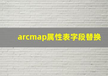 arcmap属性表字段替换