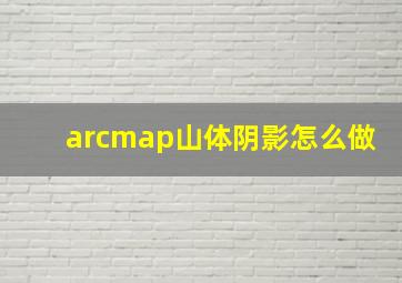 arcmap山体阴影怎么做