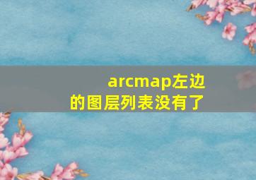 arcmap左边的图层列表没有了