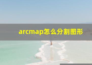 arcmap怎么分割图形