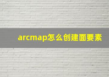 arcmap怎么创建面要素