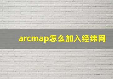 arcmap怎么加入经纬网