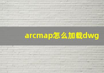 arcmap怎么加载dwg