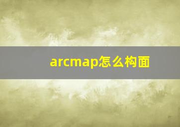 arcmap怎么构面