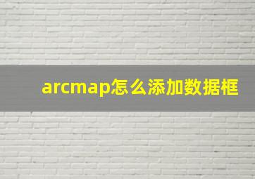 arcmap怎么添加数据框