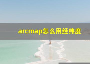 arcmap怎么用经纬度