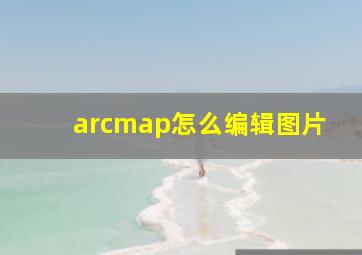 arcmap怎么编辑图片