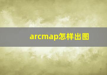 arcmap怎样出图