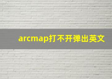 arcmap打不开弹出英文