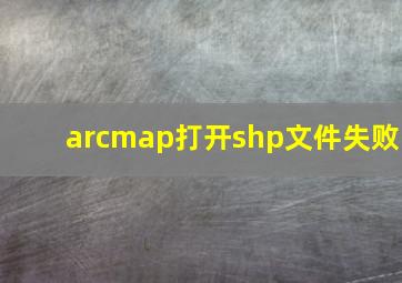 arcmap打开shp文件失败