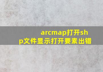 arcmap打开shp文件显示打开要素出错