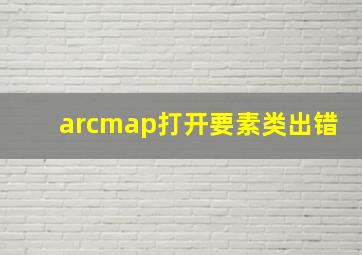 arcmap打开要素类出错