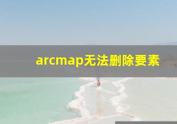 arcmap无法删除要素