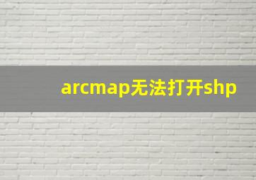 arcmap无法打开shp