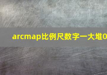 arcmap比例尺数字一大堆0