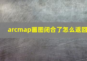 arcmap画图闭合了怎么返回